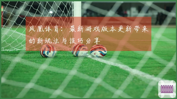 凤凰体育：最新游戏版本更新带来的新玩法与技巧分享