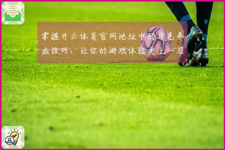 掌握开云体育官网地址中的角色养成技巧，让你的游戏体验更上一层楼