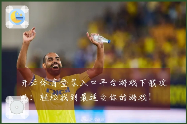 开云体育登录入口平台游戏下载攻略：轻松找到最适合你的游戏！