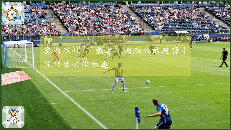 爱游戏APP下载后，游戏坑的避雷小技巧你必须知道