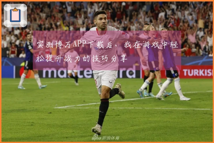 实测博万APP下载后，我在游戏中轻松提升战力的技巧分享