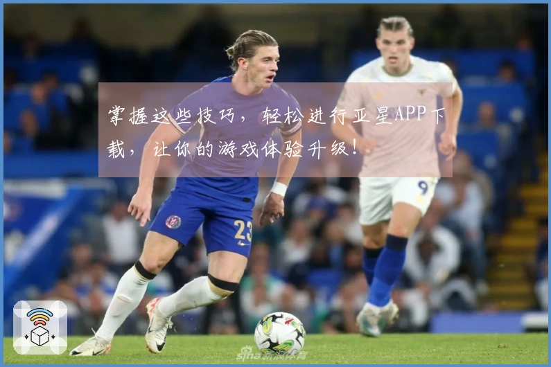 掌握这些技巧，轻松进行亚星APP下载，让你的游戏体验升级！