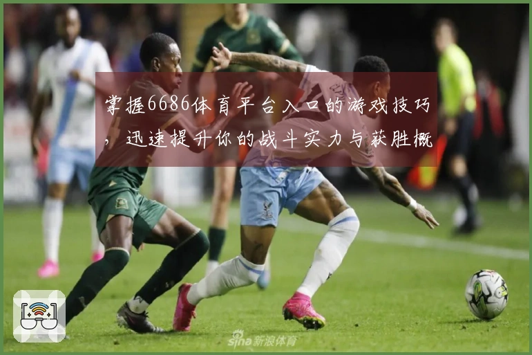 掌握6686体育平台入口的游戏技巧，迅速提升你的战斗实力与获胜概率！