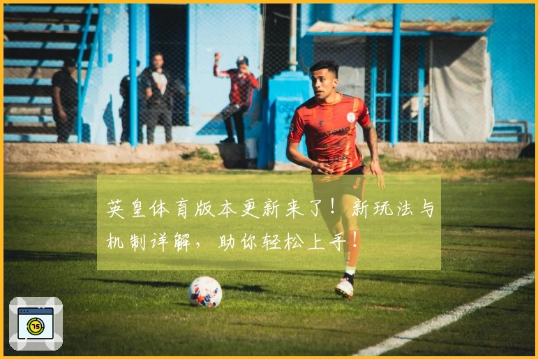 英皇体育版本更新来了！新玩法与机制详解，助你轻松上手！