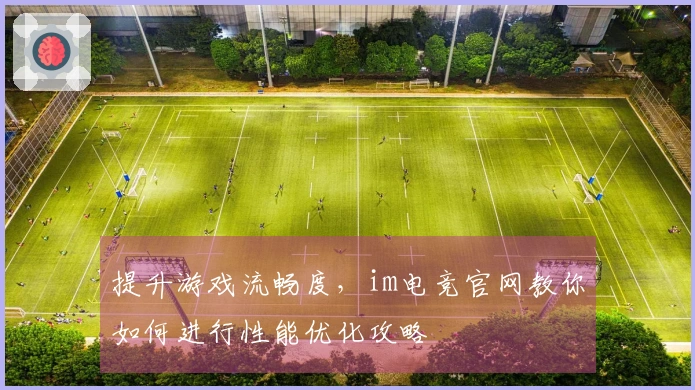提升游戏流畅度，im电竞官网教你如何进行性能优化攻略