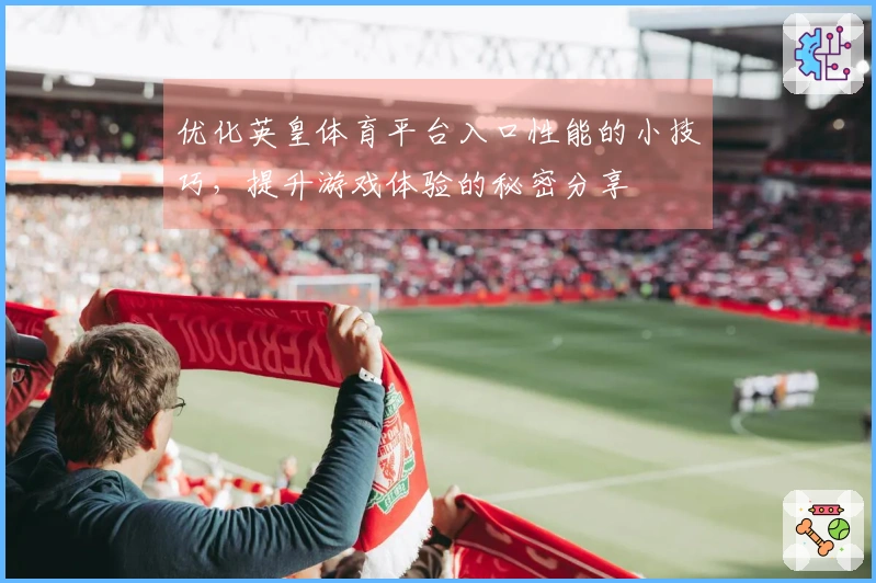 优化英皇体育平台入口性能的小技巧，提升游戏体验的秘密分享