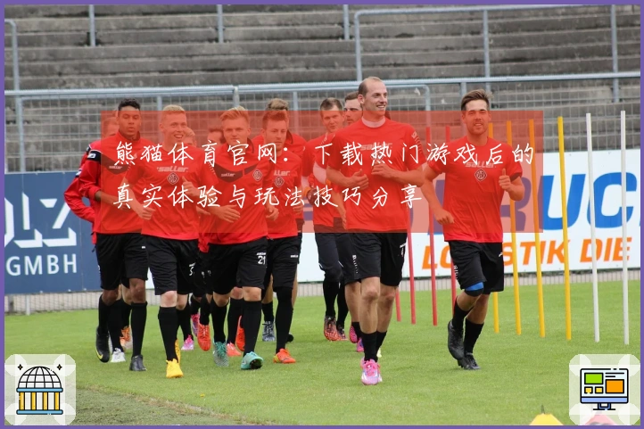 熊猫体育官网：下载热门游戏后的真实体验与玩法技巧分享