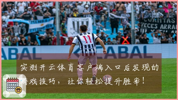 实测开云体育客户端入口后发现的游戏技巧，让你轻松提升胜率！