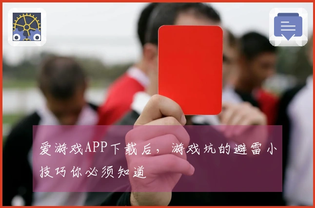 爱游戏APP下载后，游戏坑的避雷小技巧你必须知道